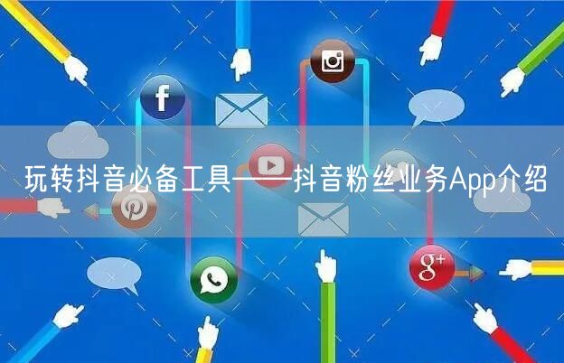 玩转抖音必备工具——抖音粉丝业务App介绍