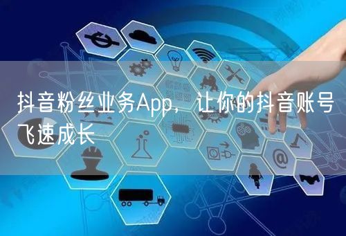 抖音粉丝业务App，让你的抖音账号飞速成长