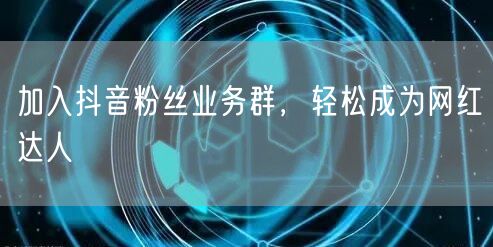 加入抖音粉丝业务群，轻松成为网红达人