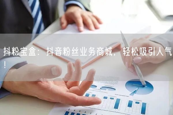 抖粉宝盒：抖音粉丝业务商城，轻松吸引人气！