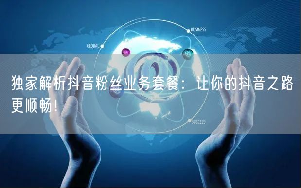 独家解析抖音粉丝业务套餐：让你的抖音之路更顺畅！