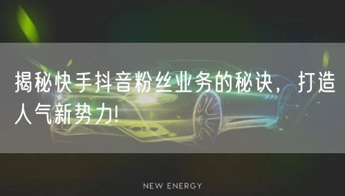 揭秘快手抖音粉丝业务的秘诀，打造人气新势力!