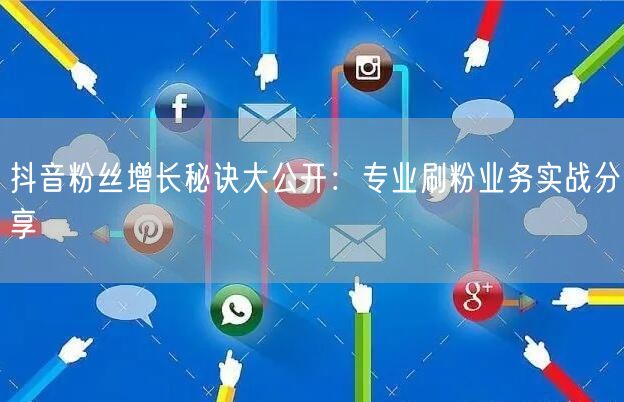 抖音粉丝增长秘诀大公开：专业刷粉业务实战分享