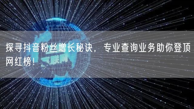 探寻抖音粉丝增长秘诀，专业查询业务助你登顶网红榜！