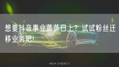 想要抖音事业蒸蒸日上？试试粉丝迁移业务吧!
