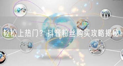 轻松上热门？抖音粉丝购买攻略揭秘！
