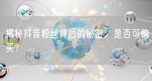 揭秘抖音粉丝背后的秘密：是否可购买？