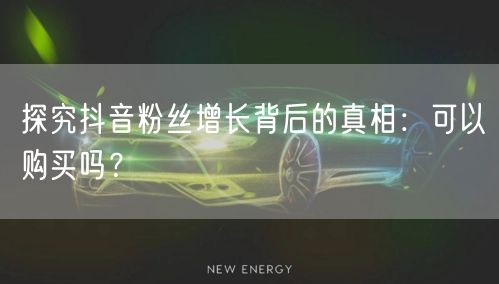 探究抖音粉丝增长背后的真相：可以购买吗？