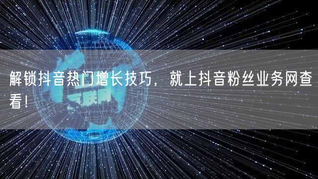 解锁抖音热门增长技巧，就上抖音粉丝业务网查看！