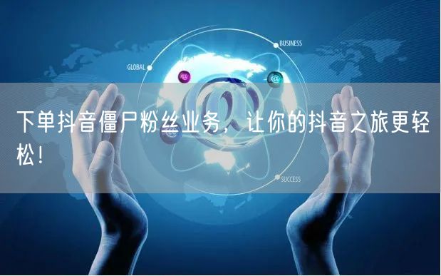 下单抖音僵尸粉丝业务，让你的抖音之旅更轻松！