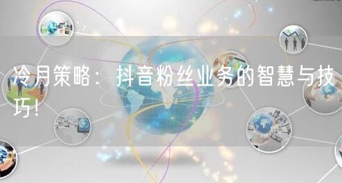 冷月策略：抖音粉丝业务的智慧与技巧！