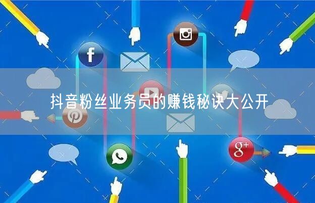 抖音粉丝业务员的赚钱秘诀大公开