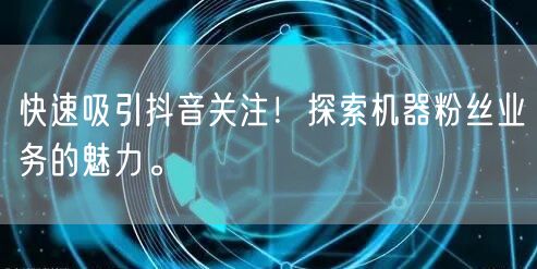 快速吸引抖音关注！探索机器粉丝业务的魅力。