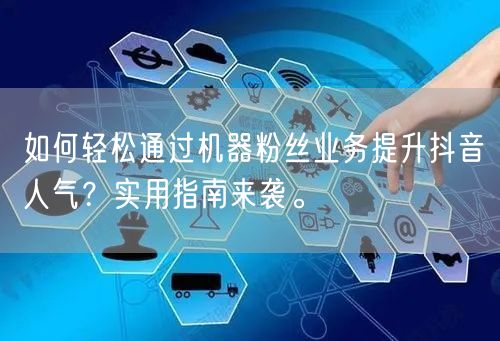 如何轻松通过机器粉丝业务提升抖音人气？实用指南来袭。