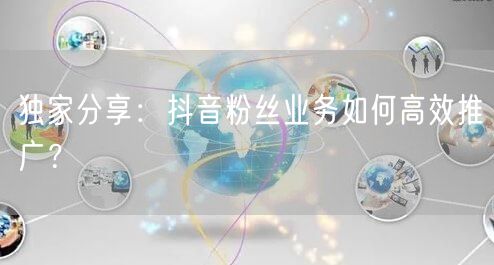 独家分享：抖音粉丝业务如何高效推广？