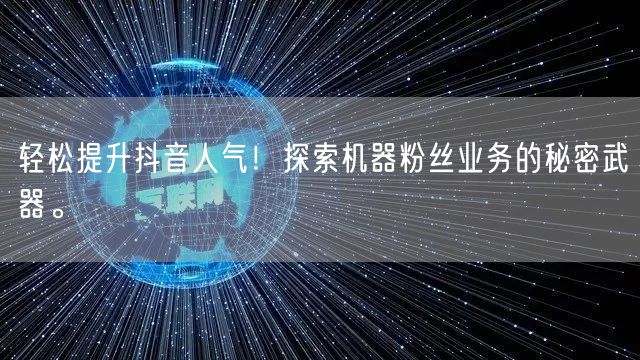 轻松提升抖音人气！探索机器粉丝业务的秘密武器。