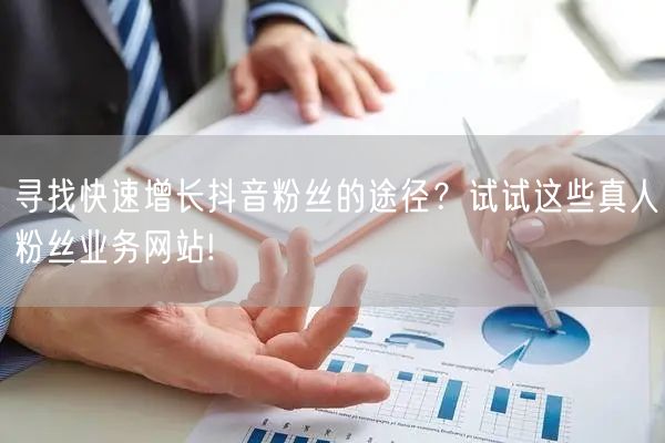 寻找快速增长抖音粉丝的途径？试试这些真人粉丝业务网站!