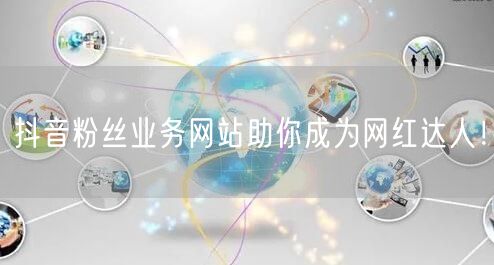 抖音粉丝业务网站助你成为网红达人！