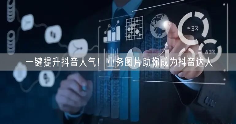 一键提升抖音人气！业务图片助你成为抖音达人