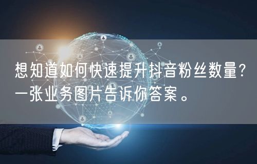 想知道如何快速提升抖音粉丝数量？一张业务图片告诉你答案。