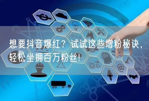 想要抖音爆红？试试这些增粉秘诀，轻松坐拥百万粉丝!