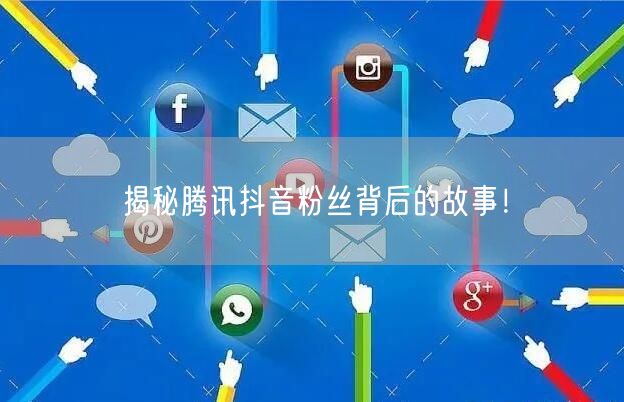 揭秘腾讯抖音粉丝背后的故事！
