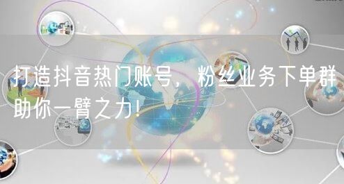 打造抖音热门账号，粉丝业务下单群助你一臂之力！