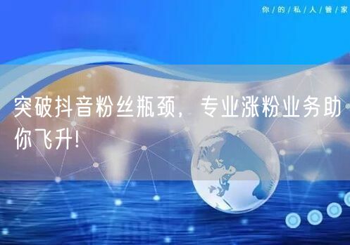 突破抖音粉丝瓶颈，专业涨粉业务助你飞升!