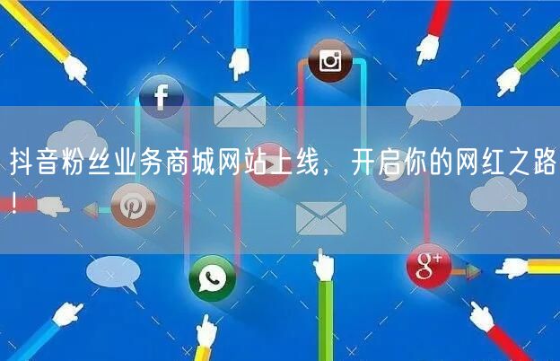 抖音粉丝业务商城网站上线，开启你的网红之路！