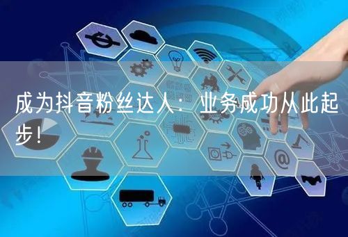 成为抖音粉丝达人：业务成功从此起步！