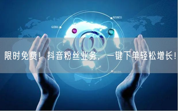 限时免费！抖音粉丝业务，一键下单轻松增长！