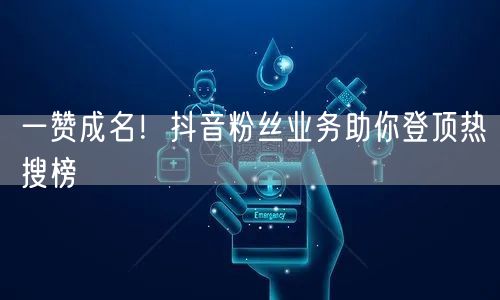 一赞成名！抖音粉丝业务助你登顶热搜榜