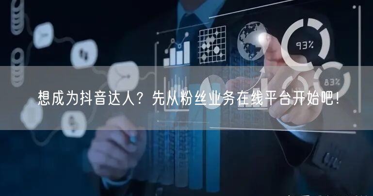 想成为抖音达人？先从粉丝业务在线平台开始吧！