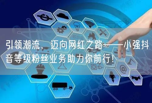 引领潮流，迈向网红之路——小强抖音等级粉丝业务助力你前行！