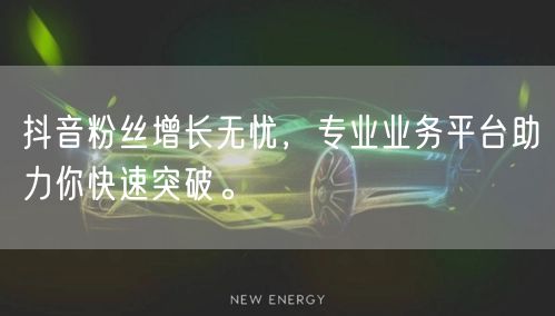 抖音粉丝增长无忧，专业业务平台助力你快速突破。