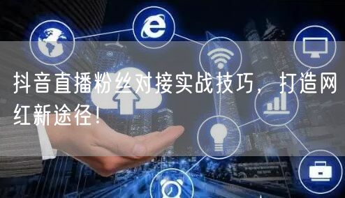 抖音直播粉丝对接实战技巧，打造网红新途径！