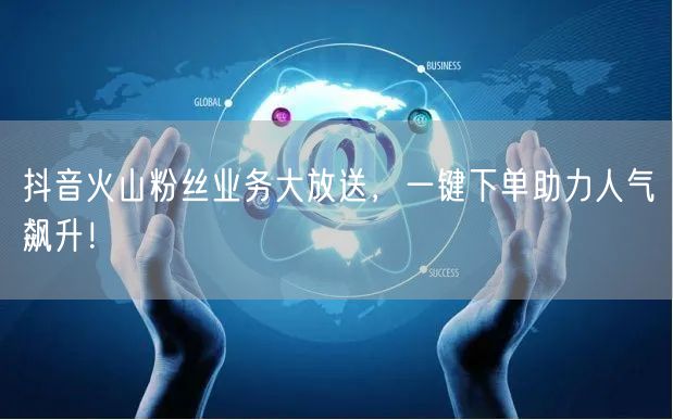 抖音火山粉丝业务大放送，一键下单助力人气飙升！