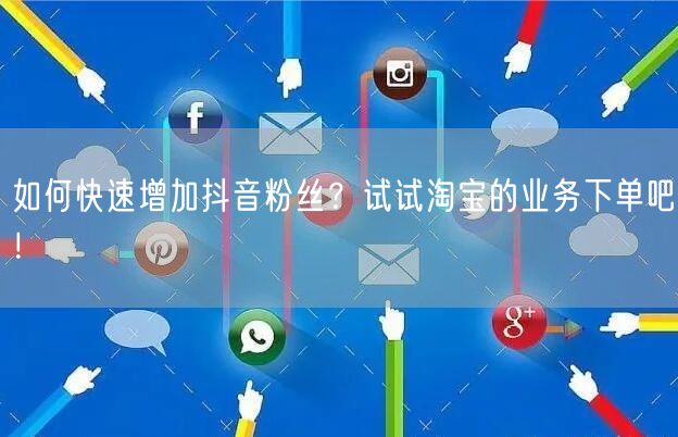 如何快速增加抖音粉丝？试试淘宝的业务下单吧！