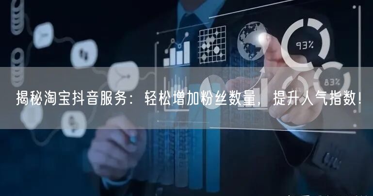 揭秘淘宝抖音服务：轻松增加粉丝数量，提升人气指数！