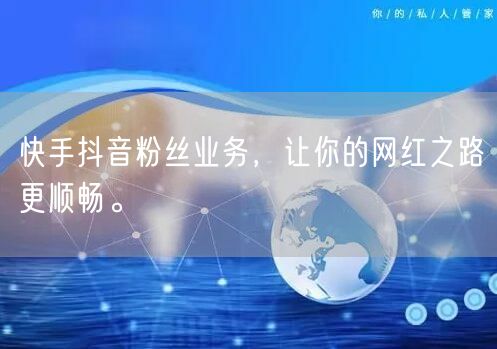 快手抖音粉丝业务，让你的网红之路更顺畅。