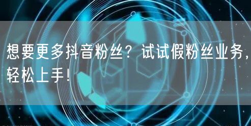 想要更多抖音粉丝？试试假粉丝业务，轻松上手！
