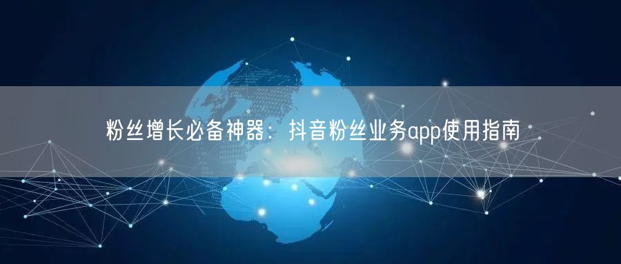 粉丝增长必备神器：抖音粉丝业务app使用指南