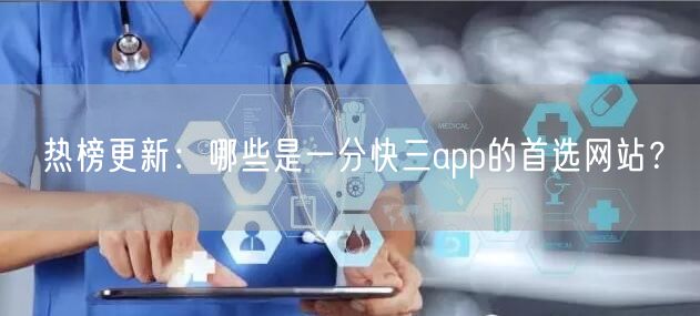 热榜更新：哪些是一分快三app的首选网站？