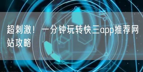 超刺激！一分钟玩转快三app推荐网站攻略