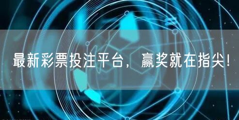 最新彩票投注平台，赢奖就在指尖！