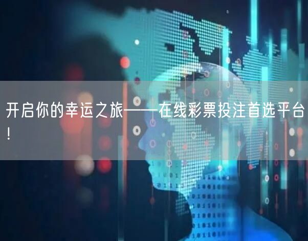 开启你的幸运之旅——在线彩票投注首选平台！