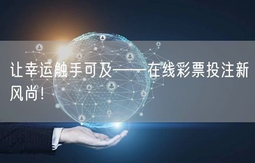 让幸运触手可及——在线彩票投注新风尚！