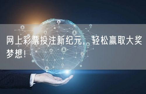 网上彩票投注新纪元，轻松赢取大奖梦想！