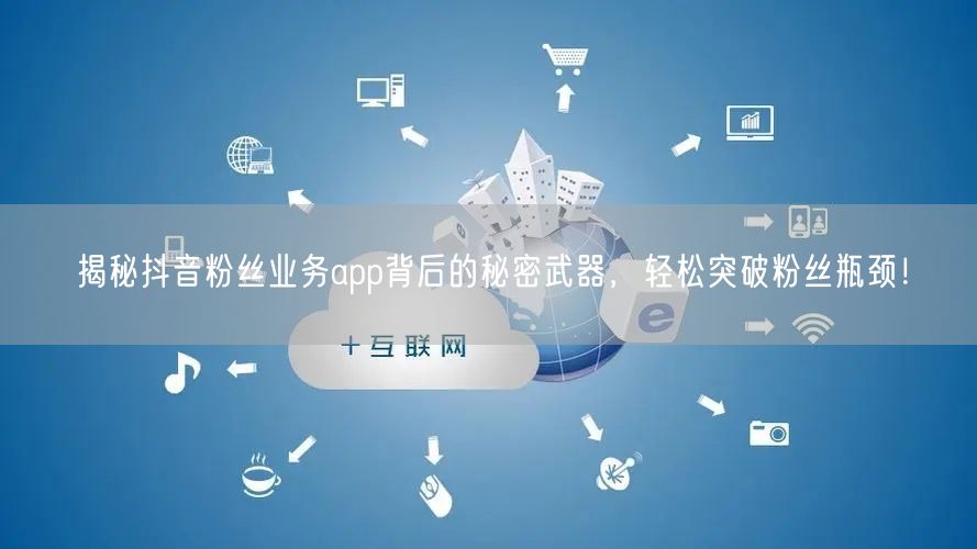揭秘抖音粉丝业务app背后的秘密武器，轻松突破粉丝瓶颈！