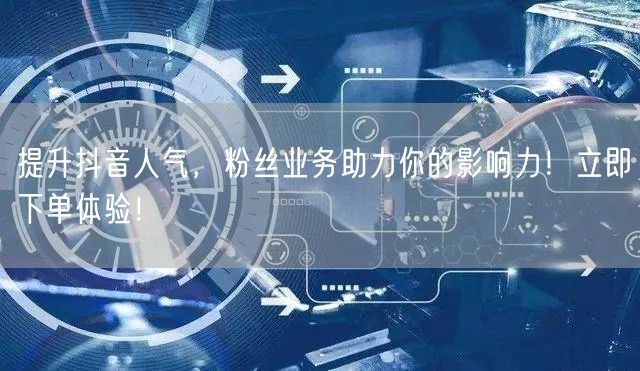 提升抖音人气，粉丝业务助力你的影响力！立即下单体验！